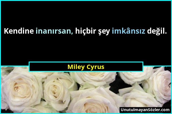 Miley Cyrus - Kendine inanırsan, hiçbir şey imkânsız değil....