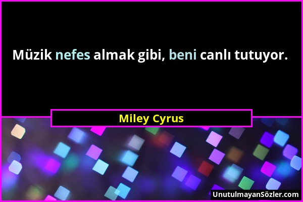 Miley Cyrus - Müzik nefes almak gibi, beni canlı tutuyor....