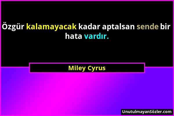 Miley Cyrus - Özgür kalamayacak kadar aptalsan sende bir hata vardır....