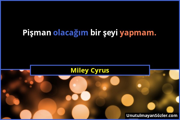 Miley Cyrus - Pişman olacağım bir şeyi yapmam....