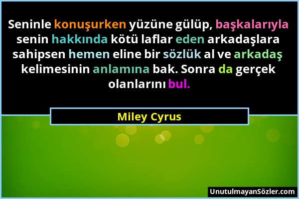 Miley Cyrus - Seninle konuşurken yüzüne gülüp, başkalarıyla senin hakkında kötü laflar eden arkadaşlara sahipsen hemen eline bir sözlük al ve arkadaş...
