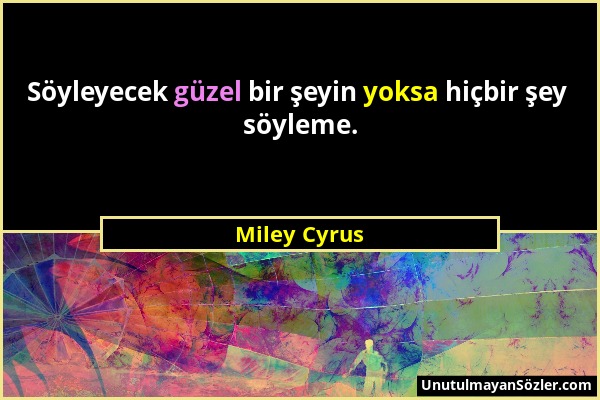 Miley Cyrus - Söyleyecek güzel bir şeyin yoksa hiçbir şey söyleme....