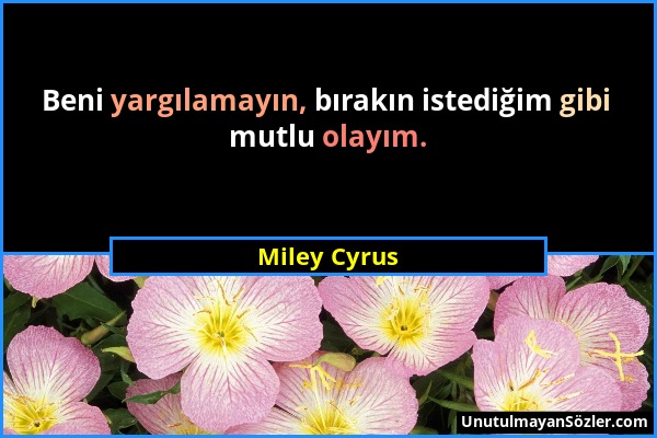 Miley Cyrus - Beni yargılamayın, bırakın istediğim gibi mutlu olayım....