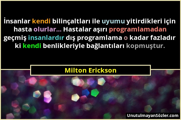 Milton Erickson - İnsanlar kendi bilinçaltları ile uyumu yitirdikleri için hasta olurlar... Hastalar aşırı programlamadan geçmiş insanlardır dış progr...