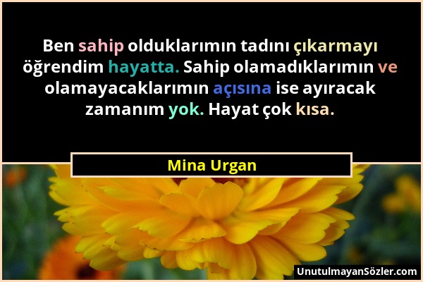 Mina Urgan - Ben sahip olduklarımın tadını çıkarmayı öğrendim hayatta. Sahip olamadıklarımın ve olamayacaklarımın açısına ise ayıracak zamanım yok. Ha...