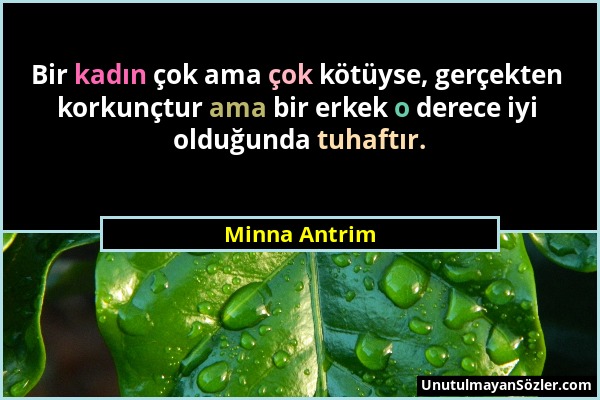 Minna Antrim - Bir kadın çok ama çok kötüyse, gerçekten korkunçtur ama bir erkek o derece iyi olduğunda tuhaftır....