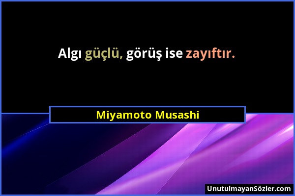 Miyamoto Musashi - Algı güçlü, görüş ise zayıftır....
