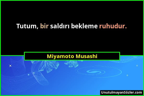 Miyamoto Musashi - Tutum, bir saldırı bekleme ruhudur....