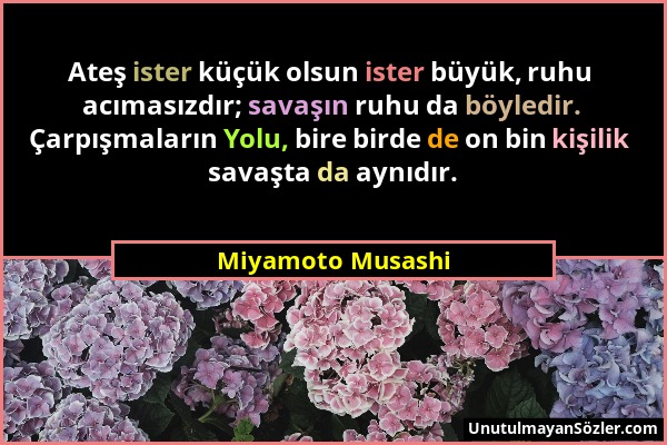 Miyamoto Musashi - Ateş ister küçük olsun ister büyük, ruhu acımasızdır; savaşın ruhu da böyledir. Çarpışmaların Yolu, bire birde de on bin kişilik sa...