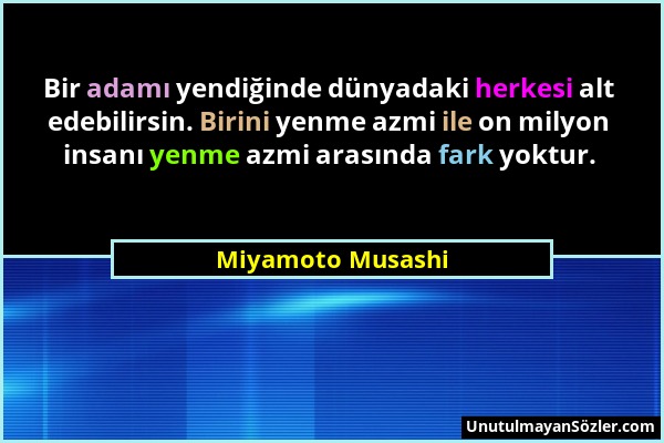 Miyamoto Musashi - Bir adamı yendiğinde dünyadaki herkesi alt edebilirsin. Birini yenme azmi ile on milyon insanı yenme azmi arasında fark yoktur....