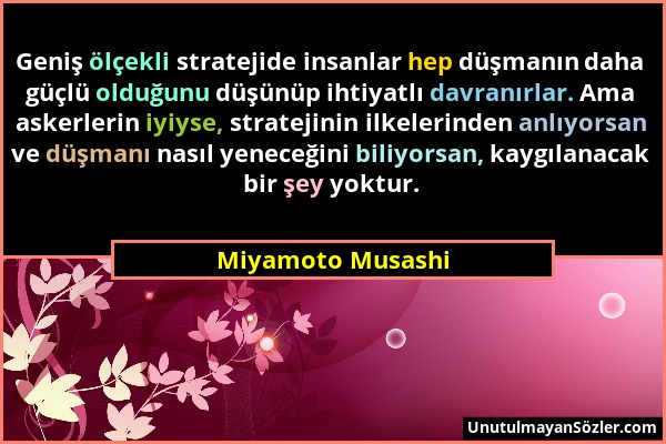 Miyamoto Musashi - Geniş ölçekli stratejide insanlar hep düşmanın daha güçlü olduğunu düşünüp ihtiyatlı davranırlar. Ama askerlerin iyiyse, stratejini...