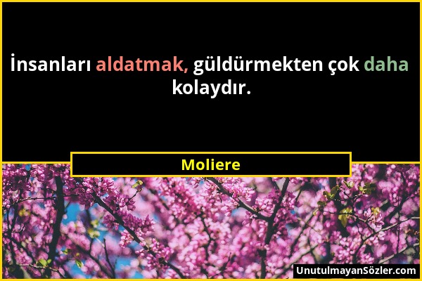 Moliere - İnsanları aldatmak, güldürmekten çok daha kolaydır....