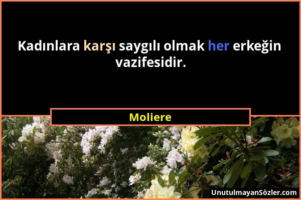 Moliere - Kadınlara karşı saygılı olmak her erkeğin vazifesidir....