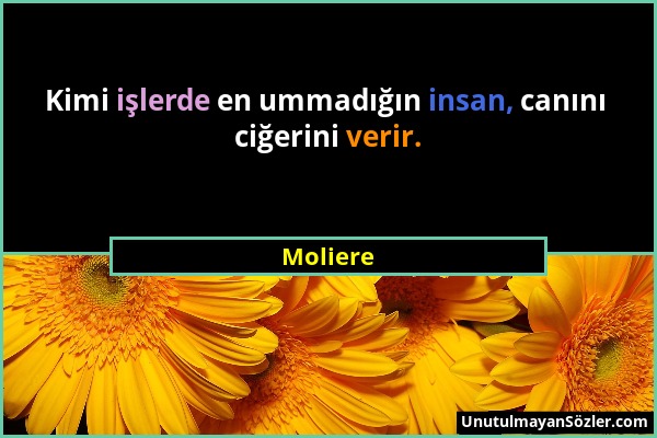 Moliere - Kimi işlerde en ummadığın insan, canını ciğerini verir....