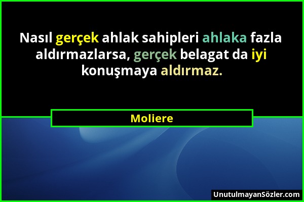 Moliere - Nasıl gerçek ahlak sahipleri ahlaka fazla aldırmazlarsa, gerçek belagat da iyi konuşmaya aldırmaz....