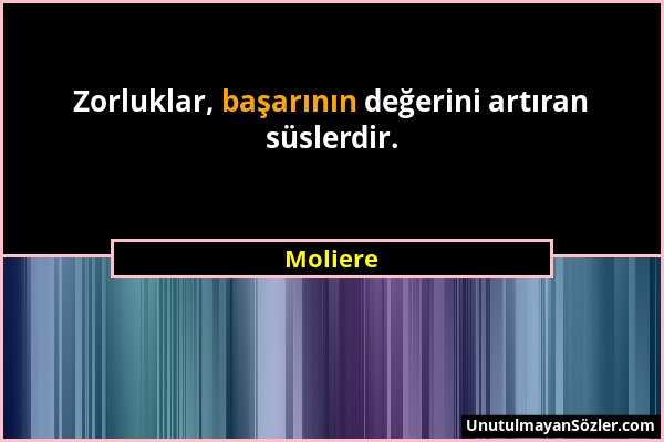 Moliere - Zorluklar, başarının değerini artıran süslerdir....