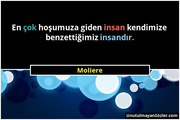 Moliere - En çok hoşumuza giden insan kendimize benzettiğimiz insandır....