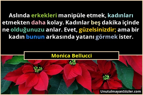 Monica Bellucci - Aslında erkekleri manipüle etmek, kadınları etmekten daha kolay. Kadınlar beş dakika içinde ne olduğunuzu anlar. Evet, güzelsinizdir...