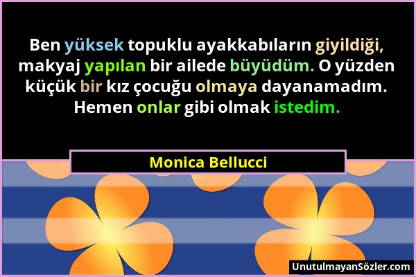 Monica Bellucci - Ben yüksek topuklu ayakkabıların giyildiği, makyaj yapılan bir ailede büyüdüm. O yüzden küçük bir kız çocuğu olmaya dayanamadım. Hem...