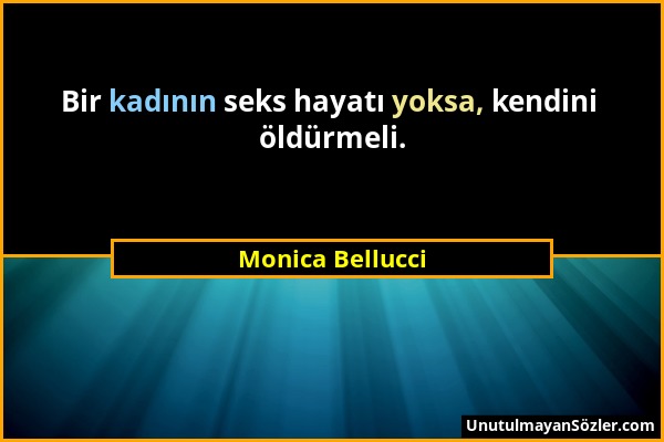 Monica Bellucci - Bir kadının seks hayatı yoksa, kendini öldürmeli....