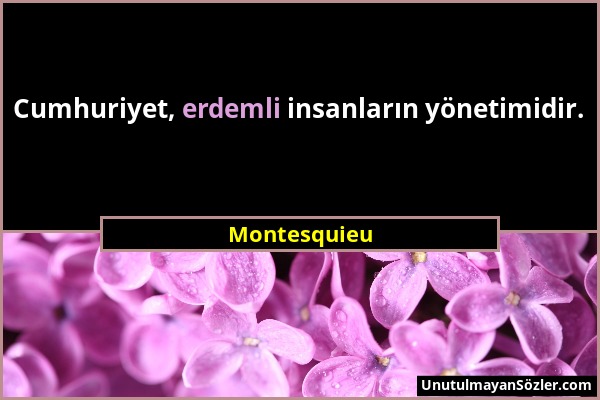 Montesquieu - Cumhuriyet, erdemli insanların yönetimidir....