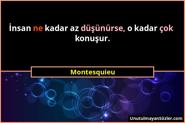 Montesquieu - İnsan ne kadar az düşünürse, o kadar çok konuşur....