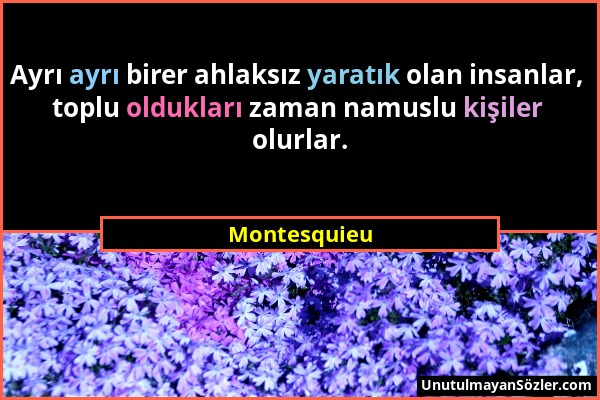 Montesquieu - Ayrı ayrı birer ahlaksız yaratık olan insanlar, toplu oldukları zaman namuslu kişiler olurlar....