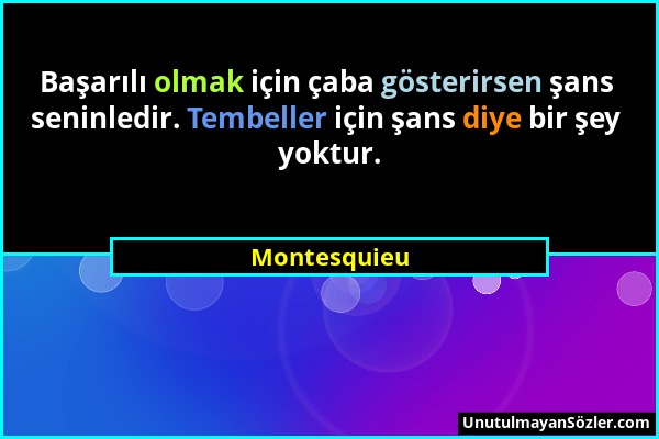 Montesquieu - Başarılı olmak için çaba gösterirsen şans seninledir. Tembeller için şans diye bir şey yoktur....