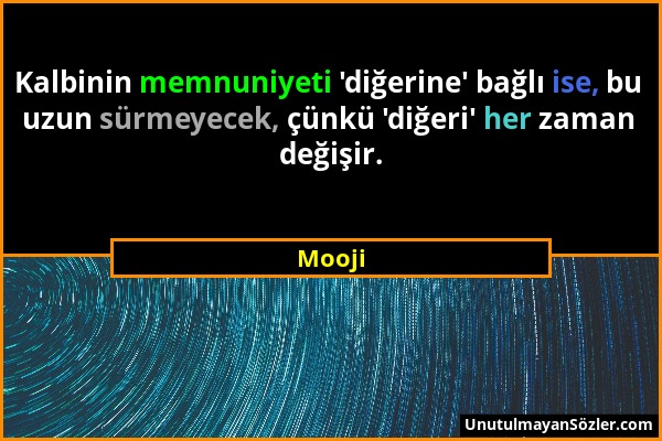 Mooji - Kalbinin memnuniyeti 'diğerine' bağlı ise, bu uzun sürmeyecek, çünkü 'diğeri' her zaman değişir....