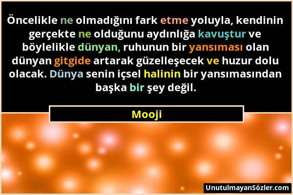 Mooji - Öncelikle ne olmadığını fark etme yoluyla, kendinin gerçekte ne olduğunu aydınlığa kavuştur ve böylelikle dünyan, ruhunun bir yansıması olan d...