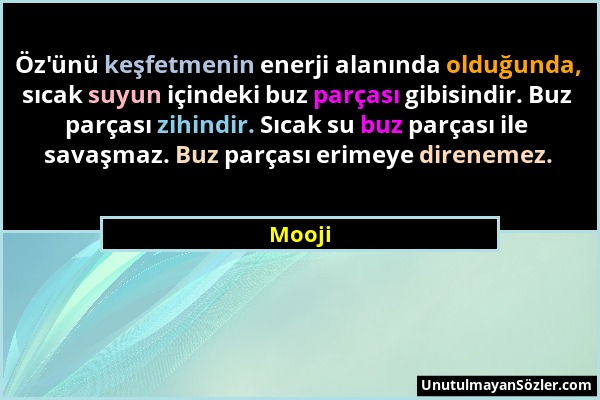 Mooji - Öz'ünü keşfetmenin enerji alanında olduğunda, sıcak suyun içindeki buz parçası gibisindir. Buz parçası zihindir. Sıcak su buz parçası ile sava...