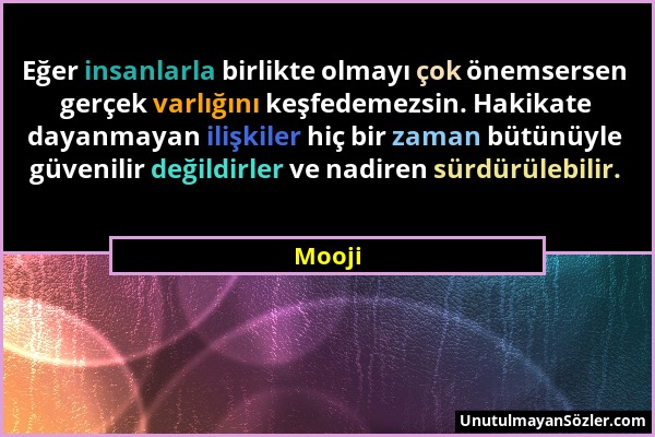 Mooji - Eğer insanlarla birlikte olmayı çok önemsersen gerçek varlığını keşfedemezsin. Hakikate dayanmayan ilişkiler hiç bir zaman bütünüyle güvenilir...