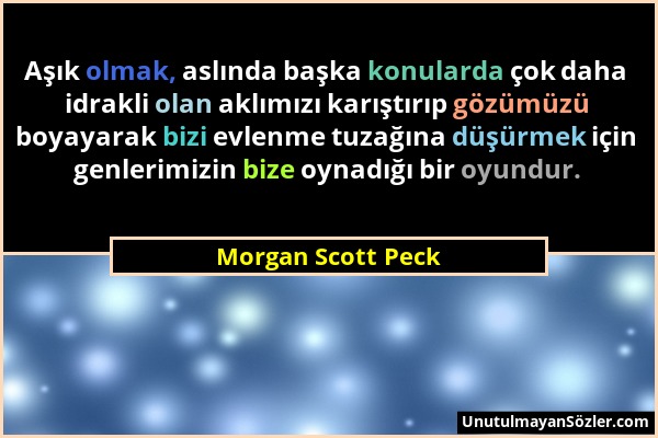 Morgan Scott Peck - Aşık olmak, aslında başka konularda çok daha idrakli olan aklımızı karıştırıp gözümüzü boyayarak bizi evlenme tuzağına düşürmek iç...