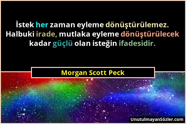 Morgan Scott Peck - İstek her zaman eyleme dönüştürülemez. Halbuki irade, mutlaka eyleme dönüştürülecek kadar güçlü olan isteğin ifadesidir....