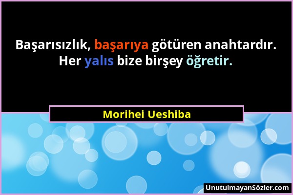 Morihei Ueshiba - Başarısızlık, başarıya götüren anahtardır. Her yalıs bize birşey öğretir....