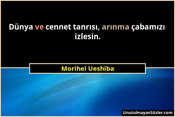 Morihei Ueshiba - Dünya ve cennet tanrısı, arınma çabamızı izlesin....