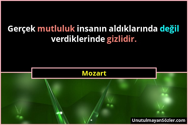 Mozart - Gerçek mutluluk insanın aldıklarında değil verdiklerinde gizlidir....