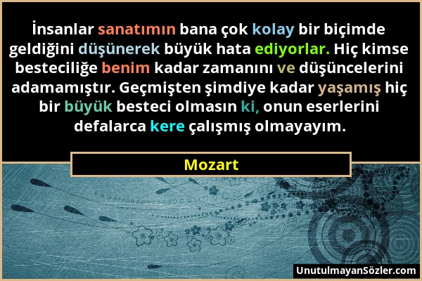 Mozart - İnsanlar sanatımın bana çok kolay bir biçimde geldiğini düşünerek büyük hata ediyorlar. Hiç kimse besteciliğe benim kadar zamanını ve düşünce...