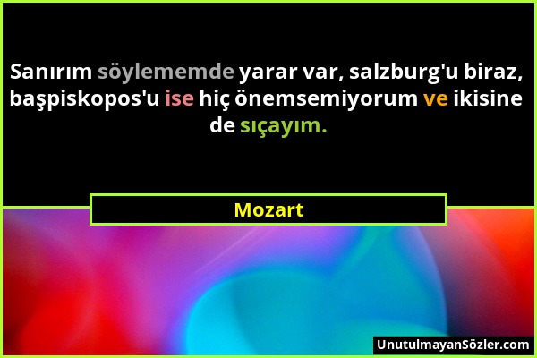 Mozart - Sanırım söylememde yarar var, salzburg'u biraz, başpiskopos'u ise hiç önemsemiyorum ve ikisine de sıçayım....