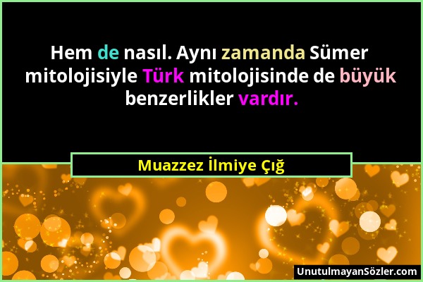 Muazzez İlmiye Çığ - Hem de nasıl. Aynı zamanda Sümer mitolojisiyle Türk mitolojisinde de büyük benzerlikler vardır....