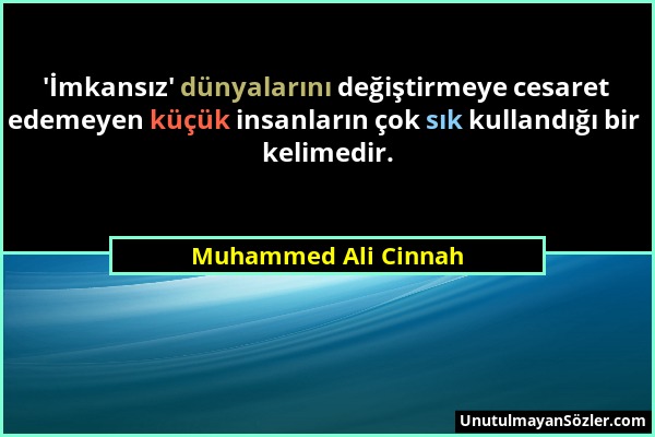 Muhammed Ali Cinnah - 'İmkansız' dünyalarını değiştirmeye cesaret edemeyen küçük insanların çok sık kullandığı bir kelimedir....