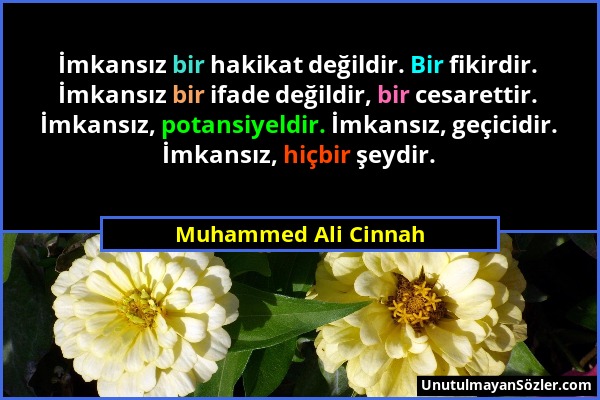 Muhammed Ali Cinnah - İmkansız bir hakikat değildir. Bir fikirdir. İmkansız bir ifade değildir, bir cesarettir. İmkansız, potansiyeldir. İmkansız, geç...