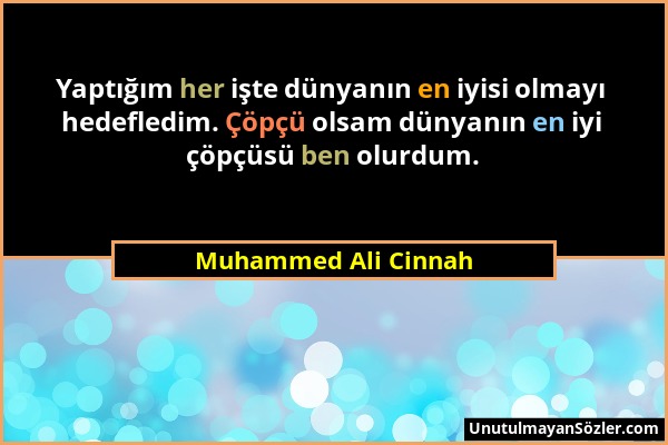 Muhammed Ali Cinnah - Yaptığım her işte dünyanın en iyisi olmayı hedefledim. Çöpçü olsam dünyanın en iyi çöpçüsü ben olurdum....