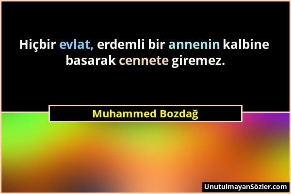 Muhammed Bozdağ - Hiçbir evlat, erdemli bir annenin kalbine basarak cennete giremez....