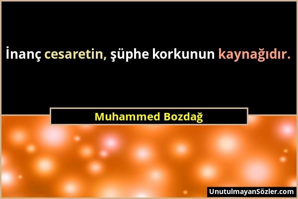 Muhammed Bozdağ - İnanç cesaretin, şüphe korkunun kaynağıdır....