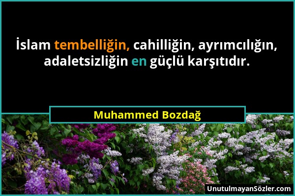 Muhammed Bozdağ - İslam tembelliğin, cahilliğin, ayrımcılığın, adaletsizliğin en güçlü karşıtıdır....