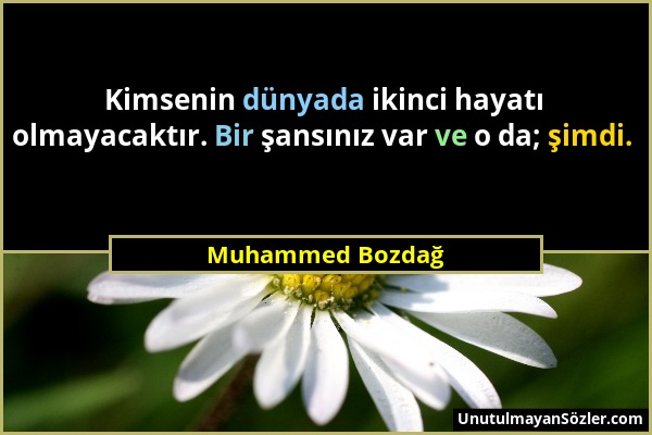 Muhammed Bozdağ - Kimsenin dünyada ikinci hayatı olmayacaktır. Bir şansınız var ve o da; şimdi....