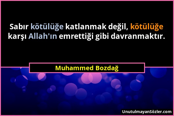 Muhammed Bozdağ - Sabır kötülüğe katlanmak değil, kötülüğe karşı Allah'ın emrettiği gibi davranmaktır....