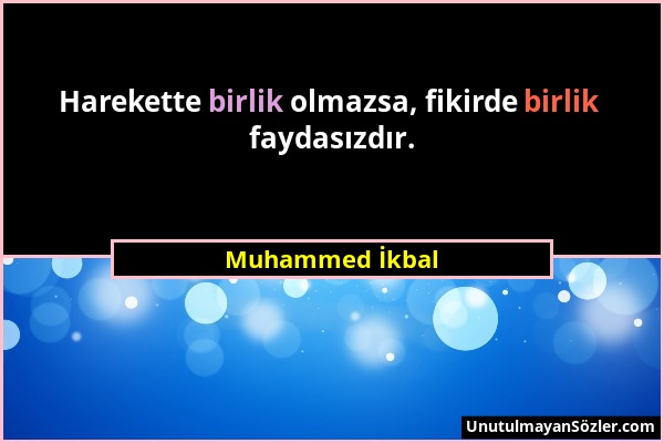 Muhammed İkbal - Harekette birlik olmazsa, fikirde birlik faydasızdır....