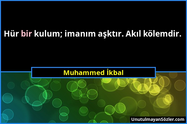 Muhammed İkbal - Hür bir kulum; imanım aşktır. Akıl kölemdir....